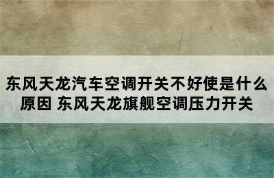 东风天龙汽车空调开关不好使是什么原因 东风天龙旗舰空调压力开关